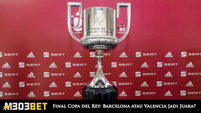 Final Copa del Rey Barcelona atau Valencia Jadi Juara